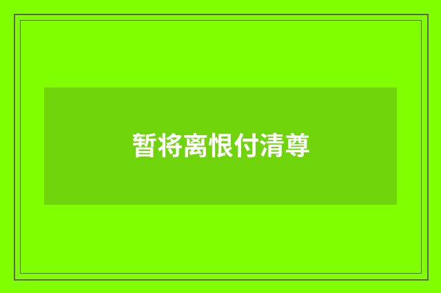 暂将离恨付清尊