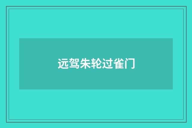 远驾朱轮过雀门