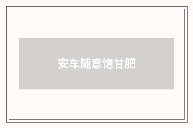安车随意饱甘肥