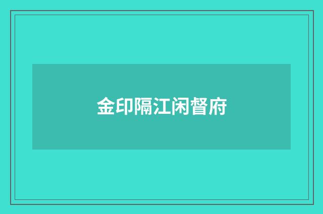 金印隔江闲督府
