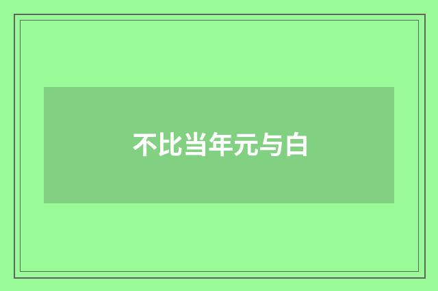 不比当年元与白