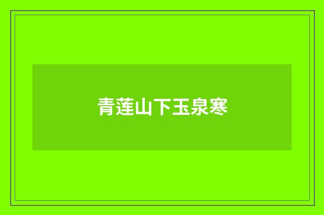 青莲山下玉泉寒