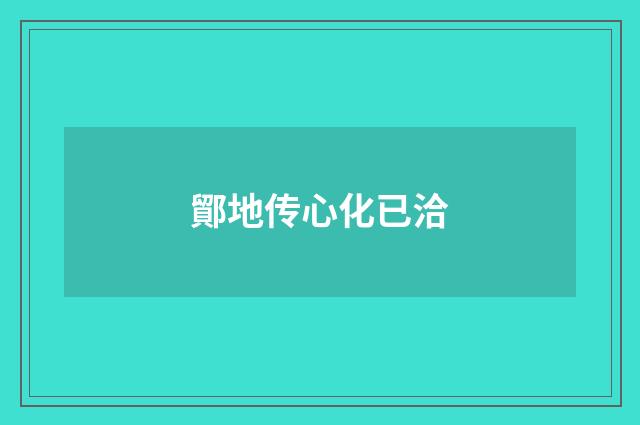 鄮地传心化已洽