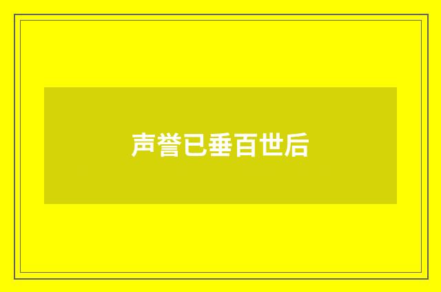 声誉已垂百世后