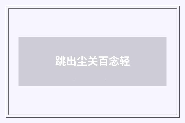 跳出尘关百念轻