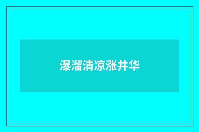 瀑溜清凉涨井华