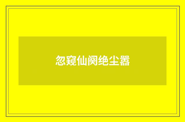 忽窥仙阕绝尘嚣