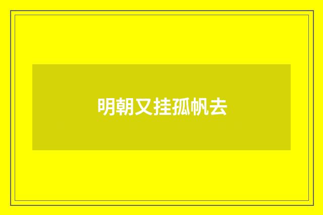 明朝又挂孤帆去