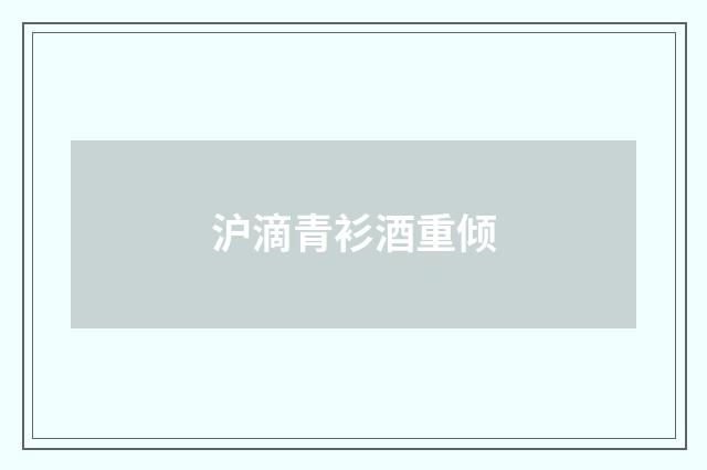 沪滴青衫酒重倾