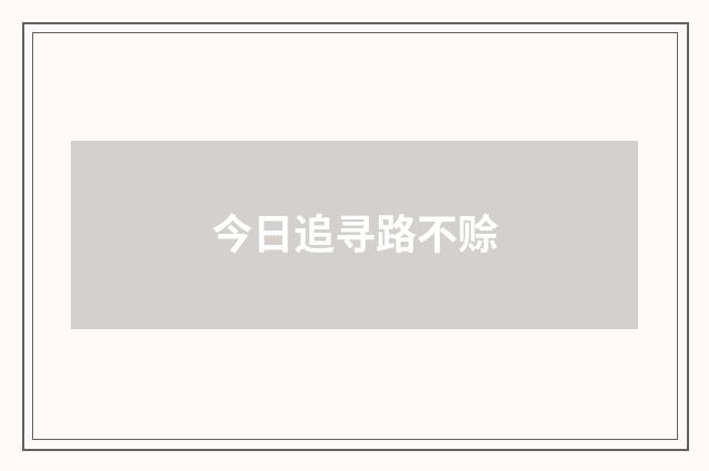 今日追寻路不赊