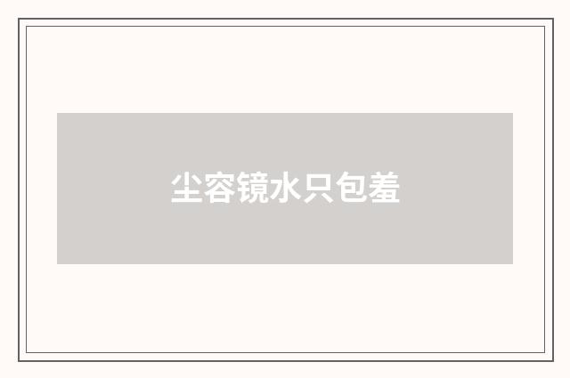尘容镜水只包羞