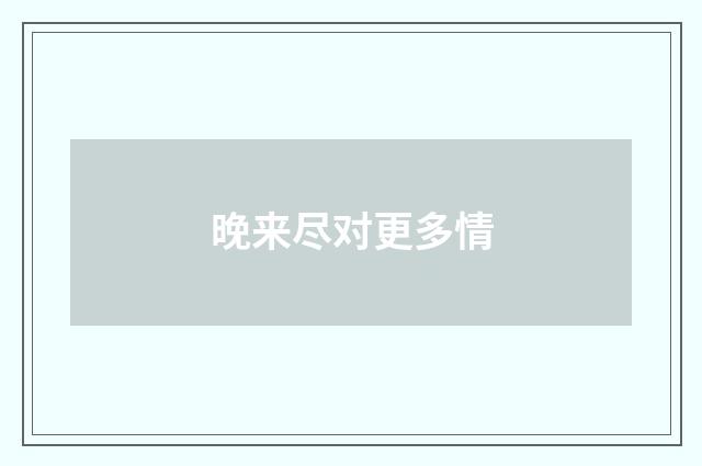 晚来尽对更多情