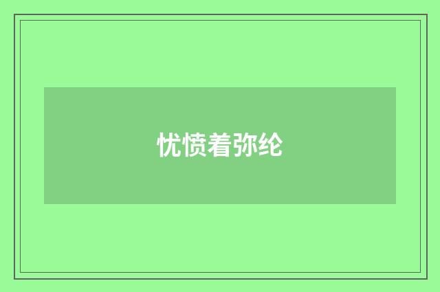 忧愤着弥纶