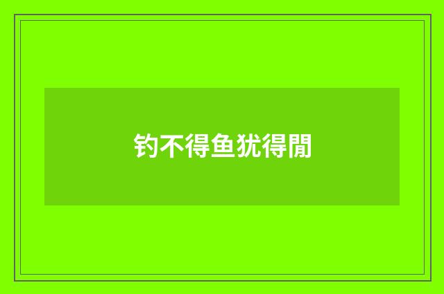 钓不得鱼犹得閒