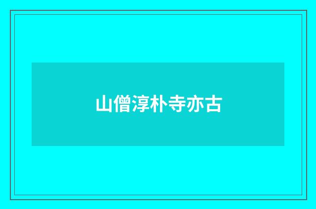 山僧淳朴寺亦古