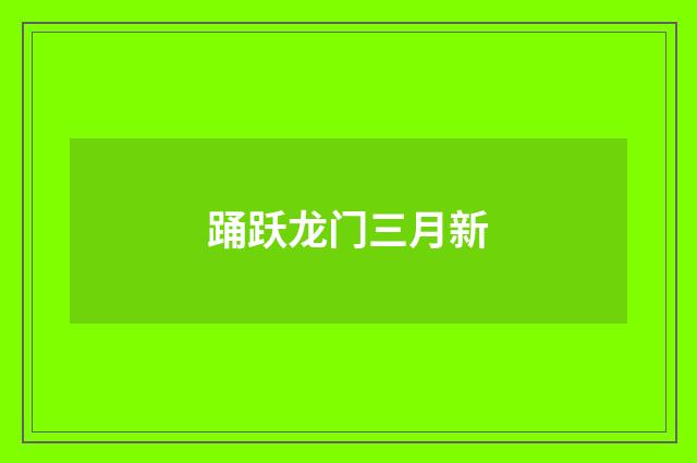 踊跃龙门三月新
