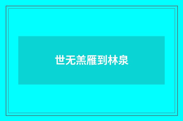 世无羔雁到林泉