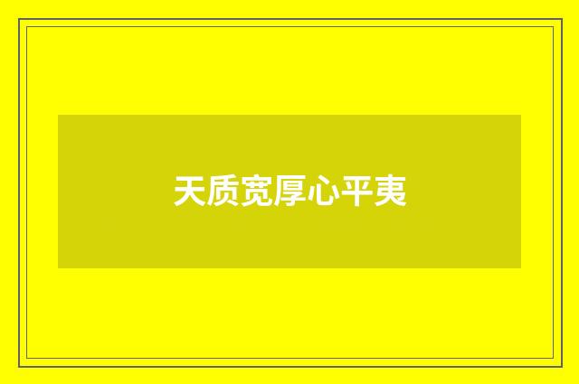 天质宽厚心平夷