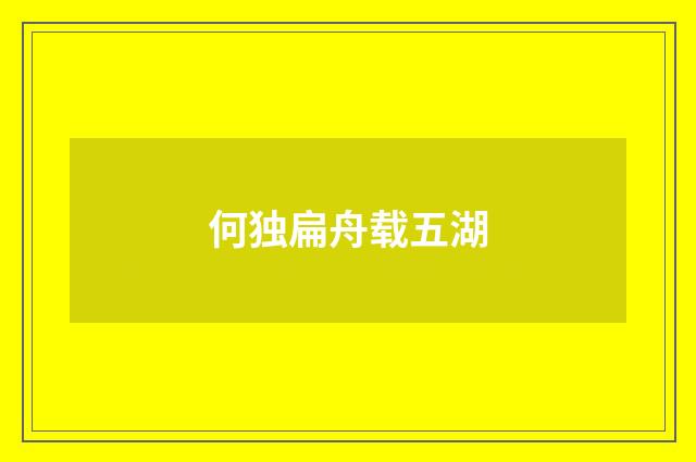 何独扁舟载五湖