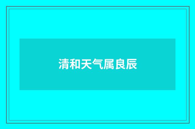 清和天气属良辰