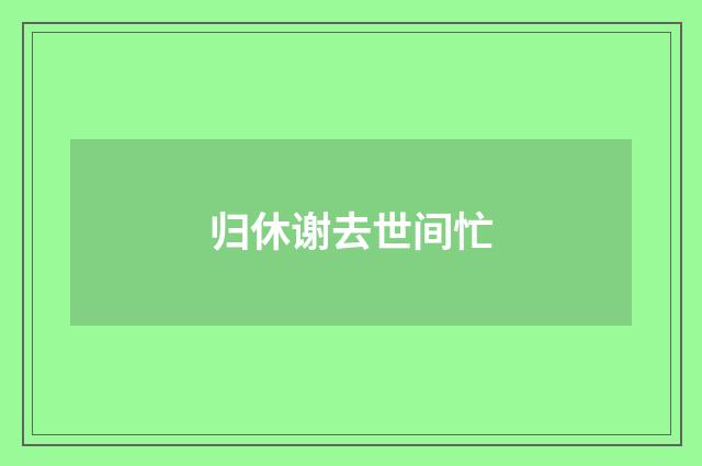 归休谢去世间忙