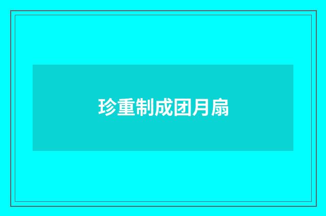 珍重制成团月扇