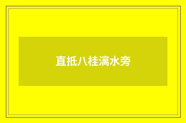 直抵八桂漓水旁