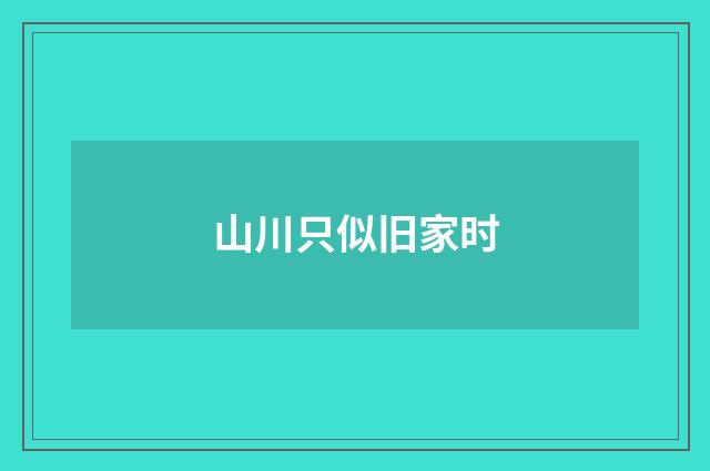 山川只似旧家时