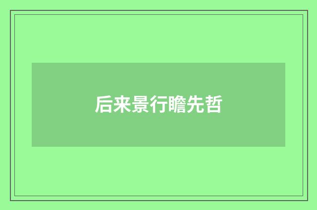 后来景行瞻先哲