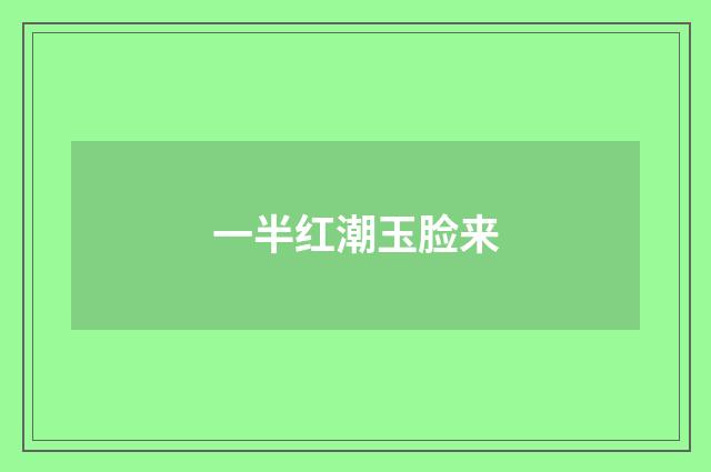 一半红潮玉脸来