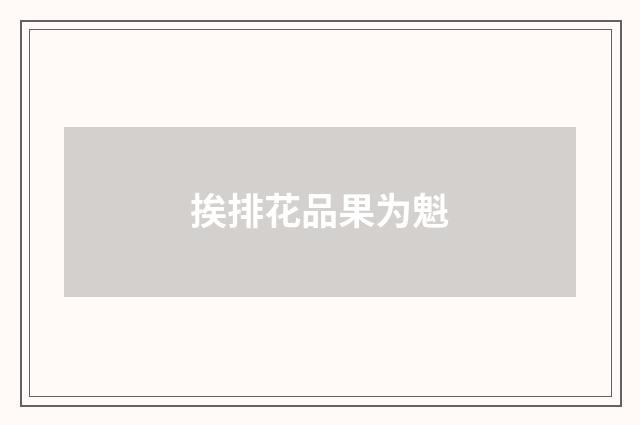 挨排花品果为魁