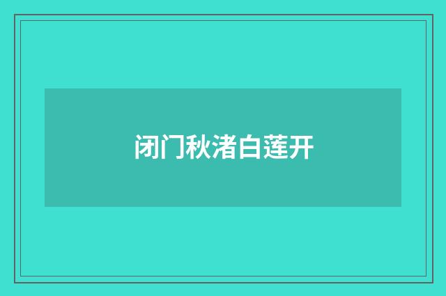 闭门秋渚白莲开