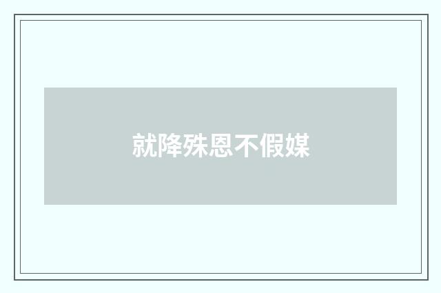 就降殊恩不假媒