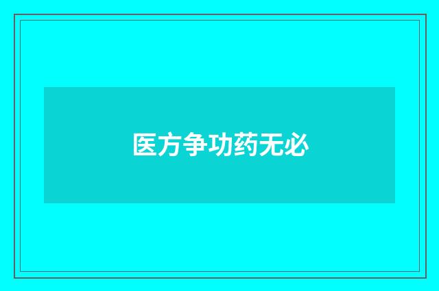 医方争功药无必