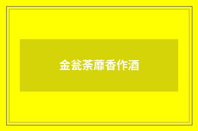 金瓮荼蘼香作酒