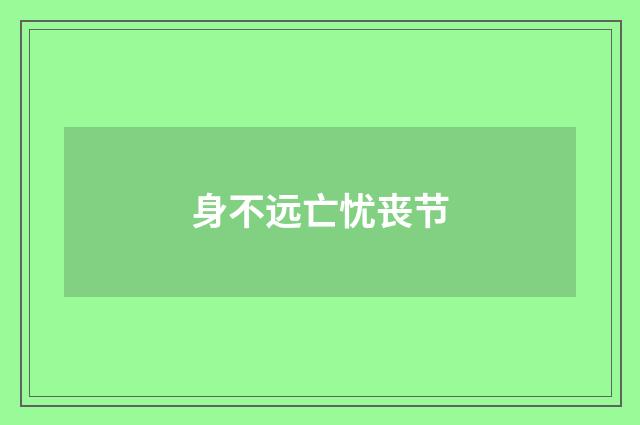 身不远亡忧丧节