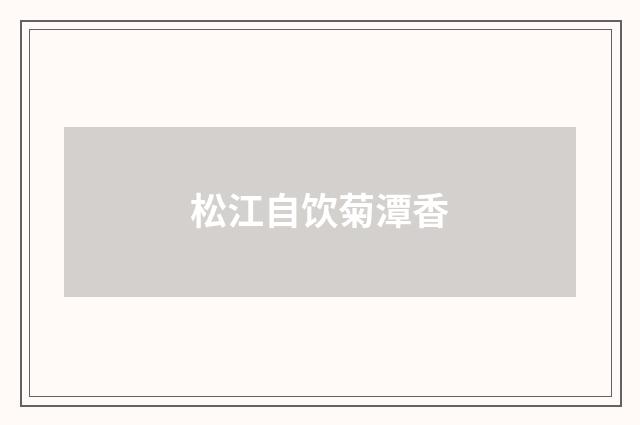 松江自饮菊潭香