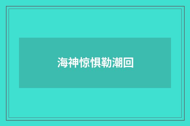 海神惊惧勒潮回