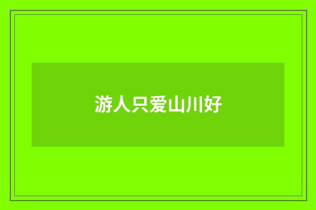 游人只爱山川好