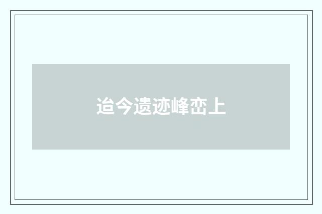 迨今遗迹峰峦上