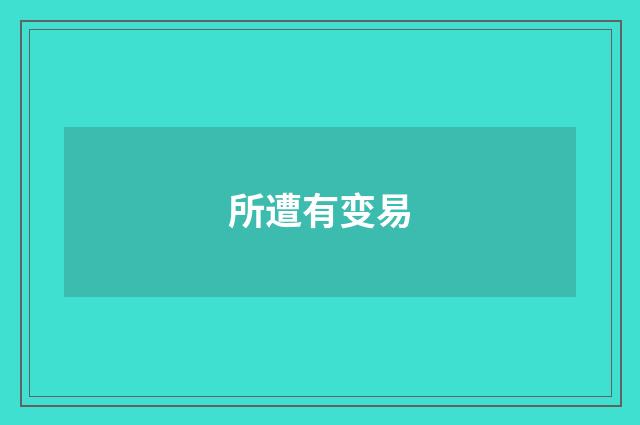 所遭有变易