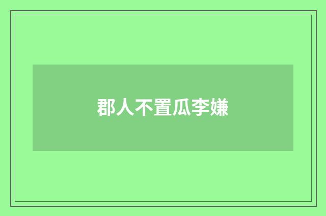 郡人不置瓜李嫌