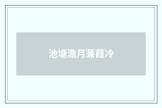 池塘澹月蒹葭冷