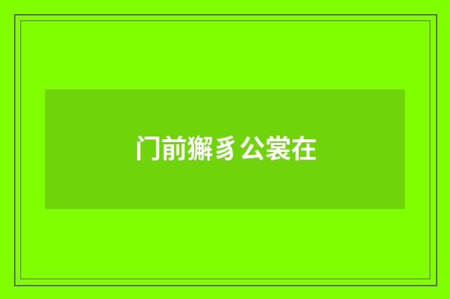 门前獬豸公裳在