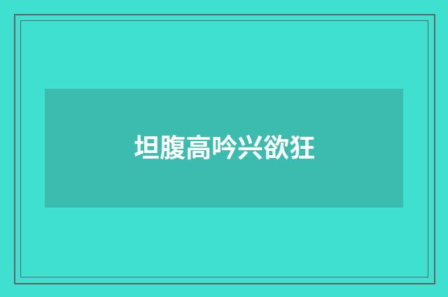 坦腹高吟兴欲狂