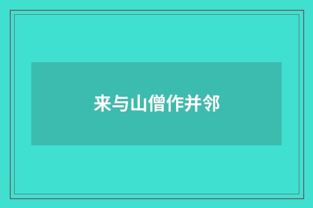 来与山僧作并邻