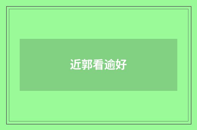 近郭看逾好
