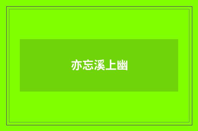 亦忘溪上幽