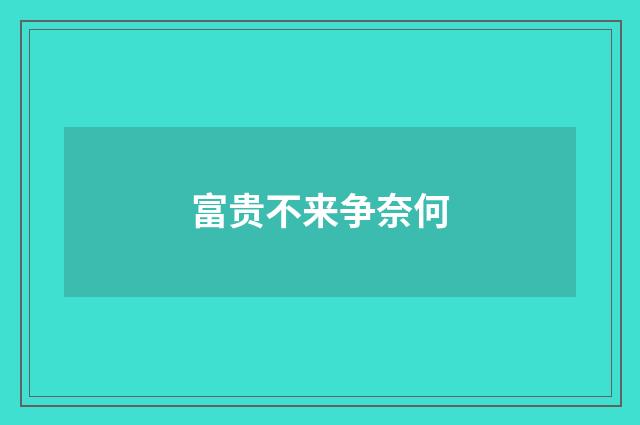 富贵不来争奈何