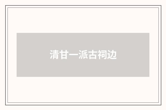 清甘一派古祠边